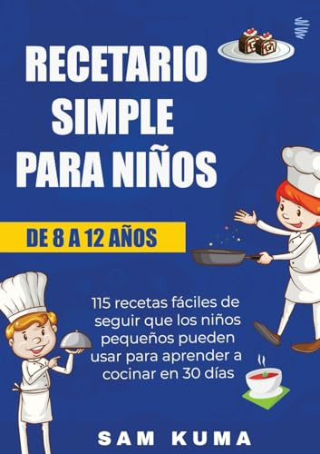 Recetario Simple para Niños de 8 a 12 Años: 115 recetas fáciles de seguir que los niños pequeños pueden usar para aprender a cocinar en 30 días