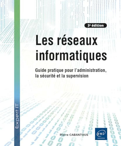 Les réseaux informatiques - Guide pratique pour l'administration, la sécurité et la supervision (3e édition)