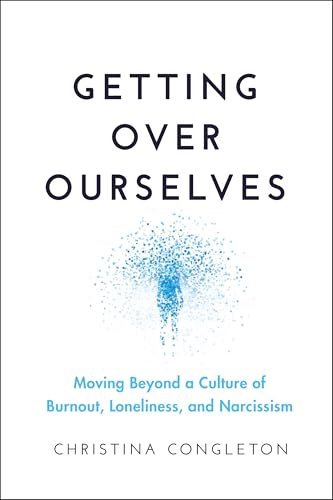Getting Over Ourselves: Moving Beyond a Culture of Burnout, Loneliness, and Narcissism