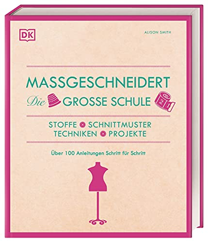 Maßgeschneidert. Die große Schule: Nähen, Stoffe, Schnittmuster, Techniken, Projekte. Über 100 Anleitungen Schritt für Schritt