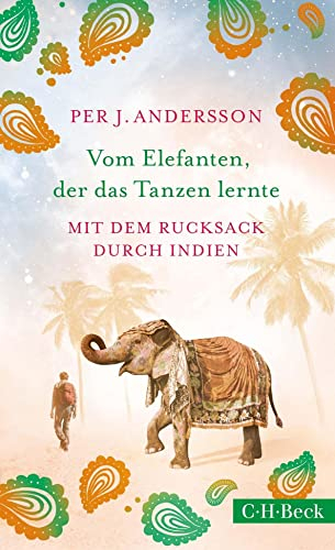 Vom Elefanten, der das Tanzen lernte: Mit dem Rucksack durch Indien (Beck Paperback)
