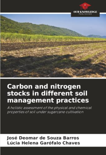 Carbon and nitrogen stocks in different soil management practices: A holistic assessment of the physical and chemical properties of soil under sugarcane cultivation