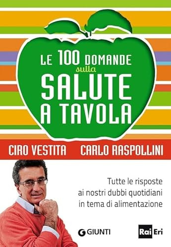 Le 100 domande sulla salute a tavola. Tutte le risposte ai nostri dubbi quotidiani in tema di alimentazione