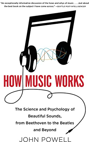 How Music Works: The Science and Psychology of Beautiful Sounds, from Beethoven to the Beatles and Beyond