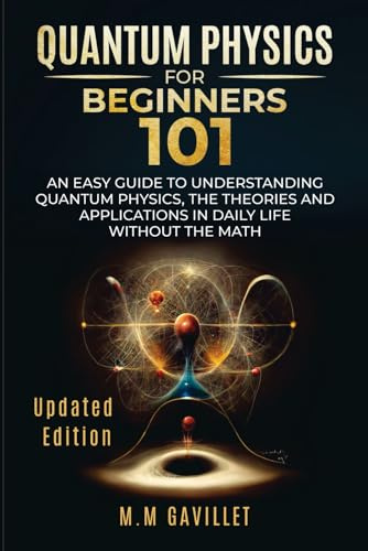 Quantum Physics For Beginners 101: An Easy Guide to Understanding Quantum Physics, The Theories and Applications in Daily Life Without The Math