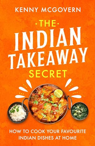 The Indian Takeaway Secret: How to Cook Your Favourite Indian Dishes at Home