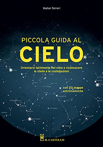 Piccola guida al cielo. Orientarsi facilmente nel cielo e riconoscere le stelle e le costellazioni (Astronomia e fotografia)