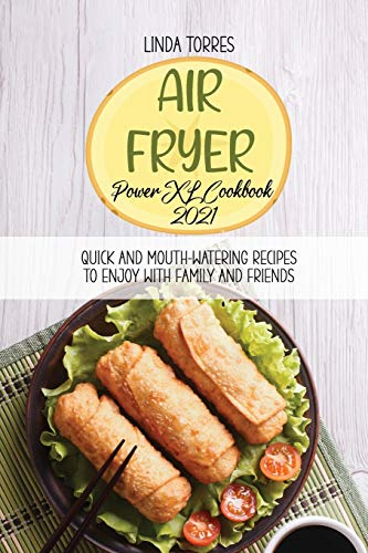 Air Fryer Power XL Cookbook 2021: Quick And Mouth-Watering Recipes To Enjoy With Family And Friends