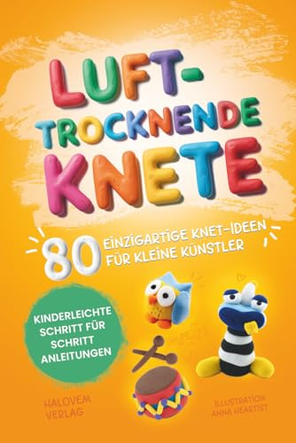 Lufttrocknende Knete: 80 einzigartige Knet-Ideen für kleine Künstler | Kinderleichte Schritt für Schritt Anleitungen