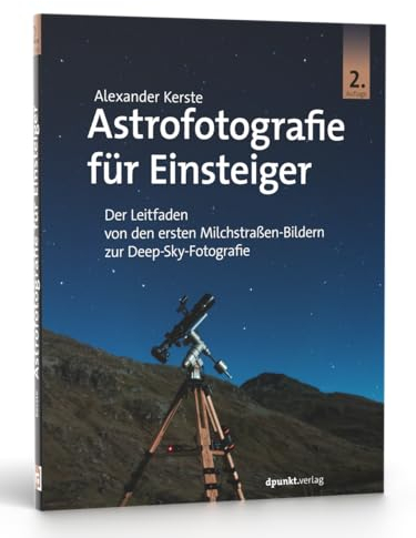 Astrofotografie für Einsteiger: Der Leitfaden von den ersten Milchstraßen-Bildern zur Deep-Sky-Fotografie