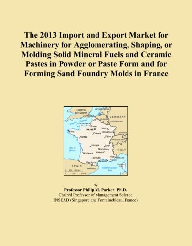 The 2013 Import and Export Market for Machinery for Agglomerating, Shaping, or Molding Solid Mineral Fuels and Ceramic Pastes in Powder or Paste Form and for Forming Sand Foundry Molds in France