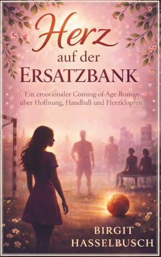 Herz auf der Ersatzbank: Ein emotionaler Coming-of-Age-Roman über Hoffnung, Handball und Herzklopfen