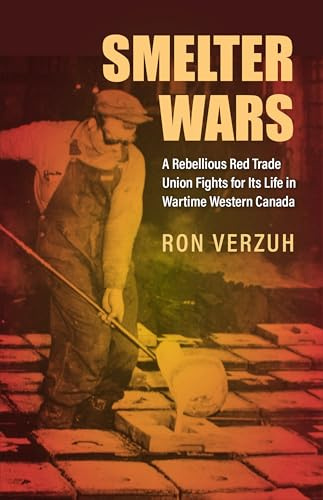 Smelter Wars: A Rebellious Red Trade Union Fights for Its Life in Wartime Western Canada (Canadian Social History Series)