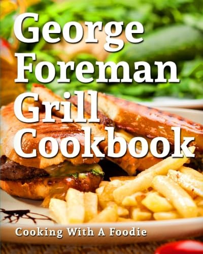George Foreman Grill Cookbook: 101 Irresistible Indoor Grill Recipes For Busy People: Volume 1