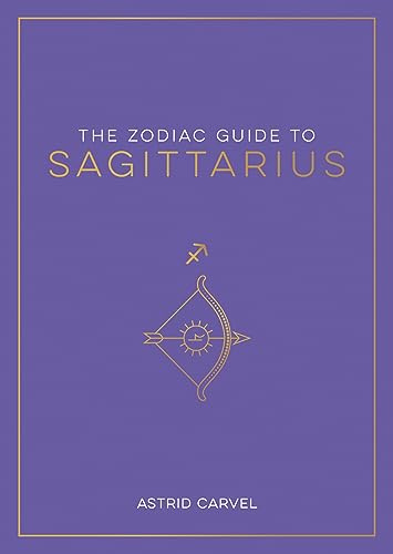 The Zodiac Guide to Sagittarius: The Ultimate Guide to Understanding Your Star Sign, Unlocking Your Destiny and Decoding the Wisdom of the Stars