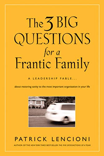 The 3 Big Questions for a Frantic Family: A Leadership Fable... About Restoring Sanity To The Most Important Organization In Your Life: 1 (J-B Lencioni Series)