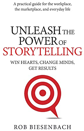 Unleash the Power of Storytelling: Win Hearts, Change Minds, Get Results