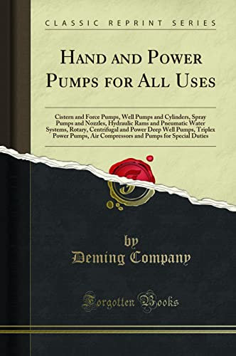 Hand and Power Pumps for All Uses (Classic Reprint): Cistern and Force Pumps, Well Pumps and Cylinders, Spray Pumps and Nozzles, Hydraulic Rams and ... Power Pumps, Air Compressors and Pumps for Sp