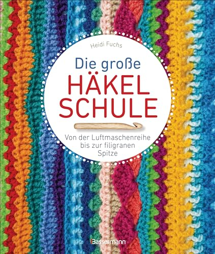 Die große Häkelschule - Von der Luftmaschenreihe bis zur filigranen Spitze: Alle Grundmaschen, Muster, Borten und Bordüren einfach selber häkeln