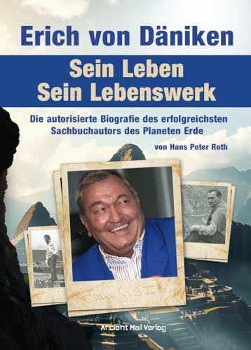 Erich von Däniken. Sein Leben - Sein Lebenswerk: Die autorisierte Biografie des erfolgreichsten Sachbuchautors des Planeten Erde