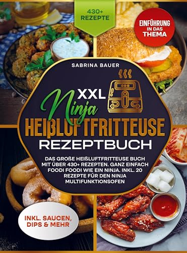 XXL Ninja Heißluftfritteuse Rezeptbuch: Das große Heißluftfritteuse Buch mit über 430+ Rezepten. Ganz einfach Foodi Foodi wie ein Ninja. Inkl. 20 Rezepte für den Ninja Multifunktionsofen