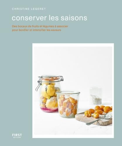 Conserver les saisons: Conserver les saisons - Des bocaux de fruits et légumes à associer pour bonifier et intensifier les saveurs