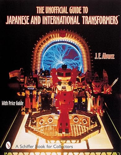 The Unofficial Guide to Japanese and International Transformers: With Price Guide (A Schiffer Book for Collectors)