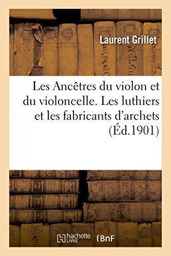 Les Ancêtres du violon et du violoncelle. Les luthiers et les fabricants d'archets.
