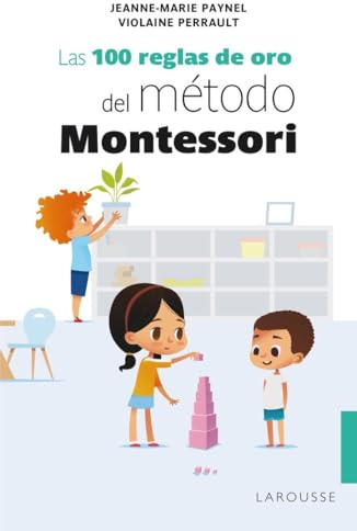 Las 100 reglas de oro del método Montessori (LAROUSSE - Libros Ilustrados/ Prácticos)
