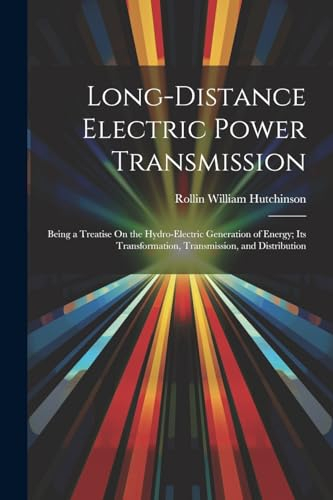 Long-Distance Electric Power Transmission: Being a Treatise On the Hydro-Electric Generation of Energy; Its Transformation, Transmission, and Distribution