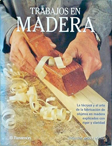 Trabajos en madera: La técnica y el arte de la fabricación de objetos en madera/ The technique and art of making wooden objects (Artes y oficios)