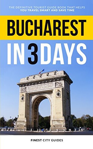 Bucharest in 3 Days: The Definitive Tourist Guide Book That Helps You Travel Smart and Save Time