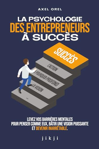 La psychologie des entrepreneurs à succès: Levez vos barrières mentales pour penser comme eux, bâtir une vision puissante et devenir inarrêtable