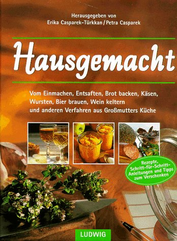 vom Einmachen, Entsaften, Brotbacken, Käsen, Wursten, Bierbrauen, Weinkeltern und anderen Verfahren aus Großmutters Küche