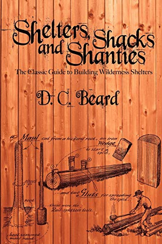 Shelters, Shacks, and Shanties: The Classic Guide to Building Wilderness Shelters: A Guide to Building Shelters in the Wilderness