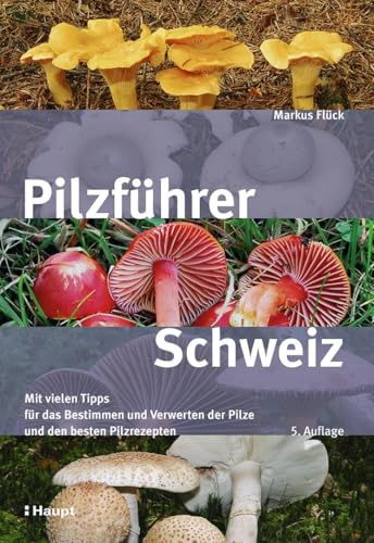 Pilzführer Schweiz: Mit vielen Tipps fürs Bestimmen und Verwerten und den besten Pilzrezepten