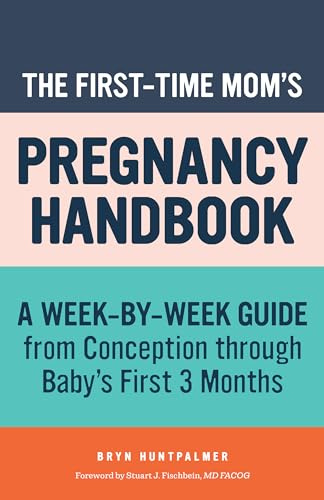 The First-Time Mom's Pregnancy Handbook: A Week-By-Week Guide from Conception Through Baby's First 3 Months (First-Time Mom's Handbook)
