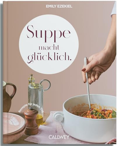 Suppe macht glücklich: Rezepte für jeden Tag