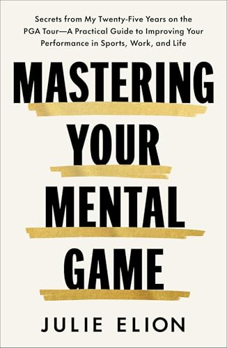 Mastering Your Mental Game: Secrets from My Twenty-Five Years on the PGA Tour―A Practical Guide to Improving Your Performance in Sports, Work, and Life