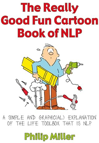 The Really Good Fun Cartoon Book of NLP: A Simple and Graphic(al) Explanation of the Life Toolbox That Is NLP