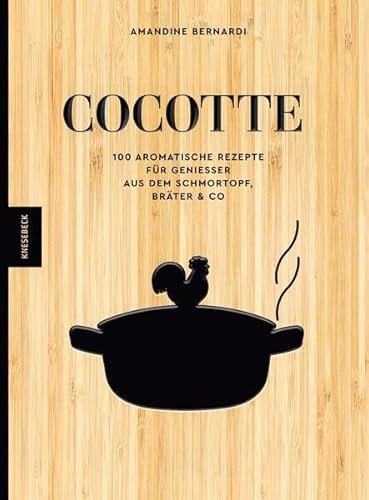 Cocotte: 100 aromatische Rezepte für Genießer aus dem Schmortopf, Bräter & Co – Deftige Schmorgerichte, herzhafte Wohlfühlküche & einfache Ofenrezepte mit wenig Aufwand