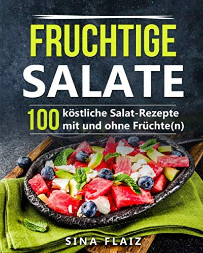 Fruchtige Salate: 100 köstliche Salat-Rezepte mit und ohne Früchte(n)