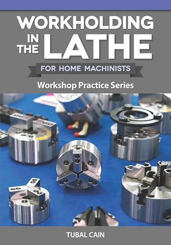 Workholding in the Lathe for Home Machinists: Workshop Practice Series (Fox Chapel Publishing) Everything Metalworkers Need to Know to Hold Any Workpiece Securely