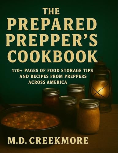 The Prepared Prepper's Cookbook: Over 170 Pages of Food Storage Tips, and Recipes From Preppers All Over America!