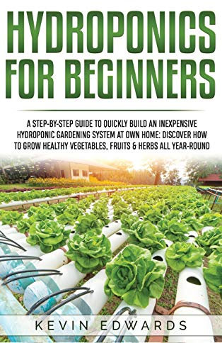 Hydroponics for Beginners: A Step-by-Step Guide to Quickly Build an Inexpensive Hydroponic Gardening System at Own Home: Discover How to Grow Healthy Vegetables, Fruits & Herbs All-Year-Round: 2
