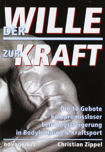 Der Wille zur Kraft: Die zehn Gebote kompromissloser Leistungssteigerung in Bodybuilding und Kraftsport