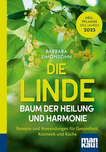 Die Linde – Baum der Heilung und Harmonie: Rezepte und Anwendungen für Gesundheit, Kosmetik und Küche. Kompakt-Ratgeber