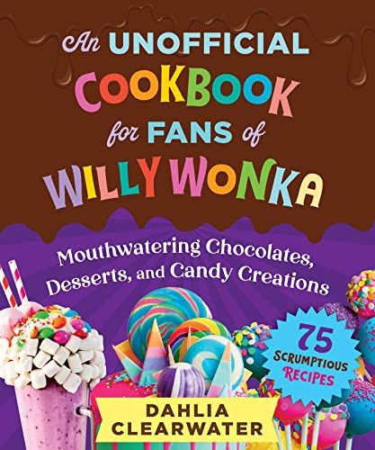 An Unofficial Cookbook for Fans of Willy Wonka: Mouthwatering Chocolates, Desserts, and Candy Creations―75 Scrumptious Recipes!