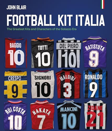 Football Kit Italia: The Greatest Kits and Characters of the Golazzo Era
