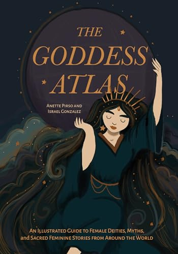 The Goddess Atlas: An Illustrated Guide to Female Deities, Myths, and Sacred Feminine Stories from Around the World